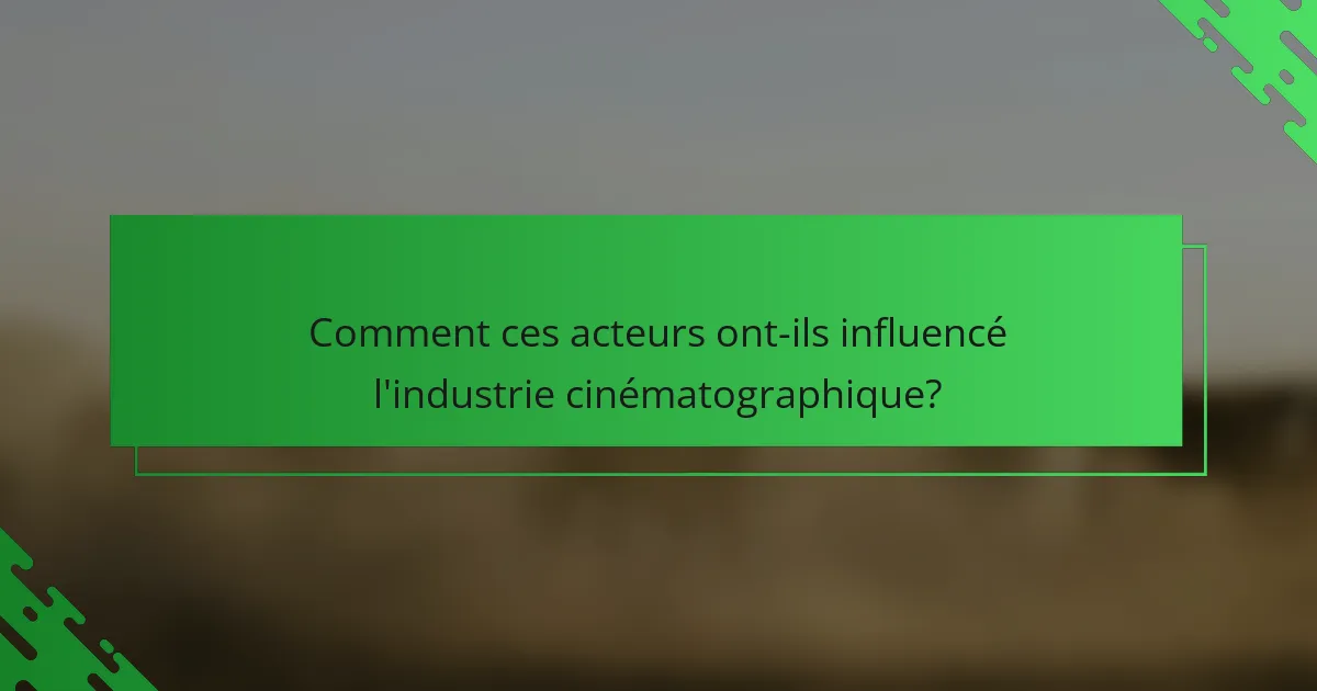 Comment ces acteurs ont-ils influencé l'industrie cinématographique?