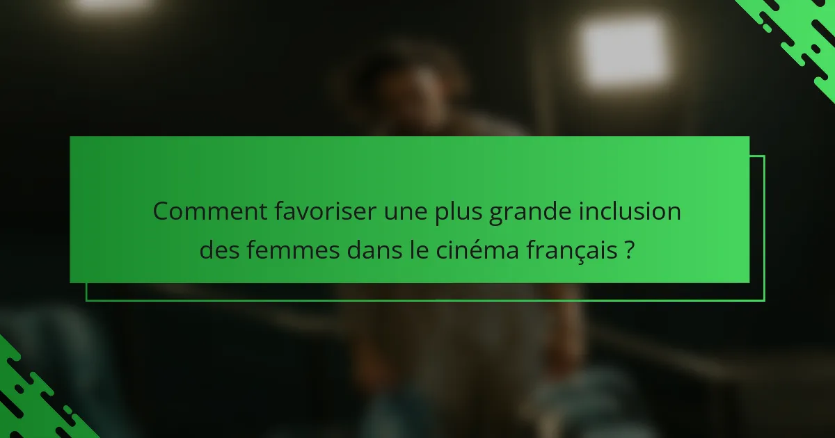 Comment favoriser une plus grande inclusion des femmes dans le cinéma français ?