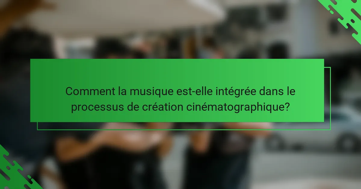 Comment la musique est-elle intégrée dans le processus de création cinématographique?