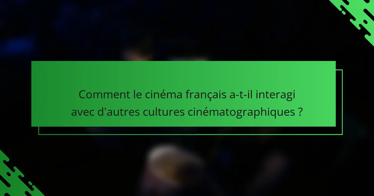 Comment le cinéma français a-t-il interagi avec d'autres cultures cinématographiques ?