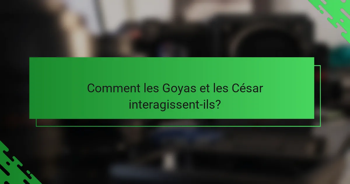 Comment les Goyas et les César interagissent-ils?