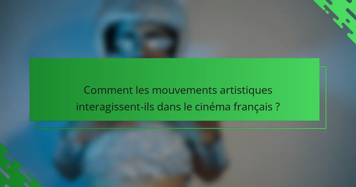 Comment les mouvements artistiques interagissent-ils dans le cinéma français ?