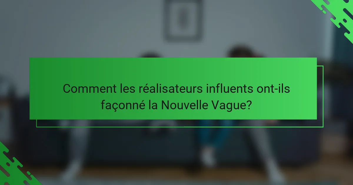 Comment les réalisateurs influents ont-ils façonné la Nouvelle Vague?