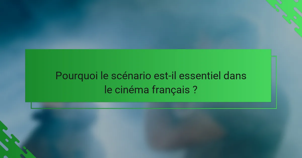 Pourquoi le scénario est-il essentiel dans le cinéma français ?