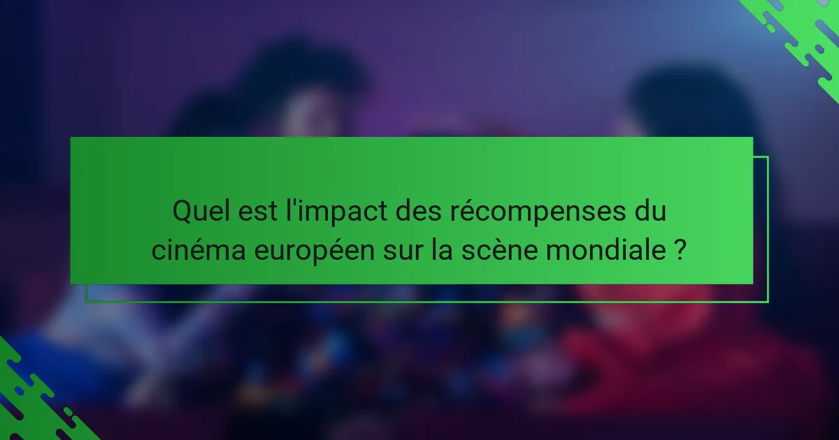 Quel est l'impact des récompenses du cinéma européen sur la scène mondiale ?