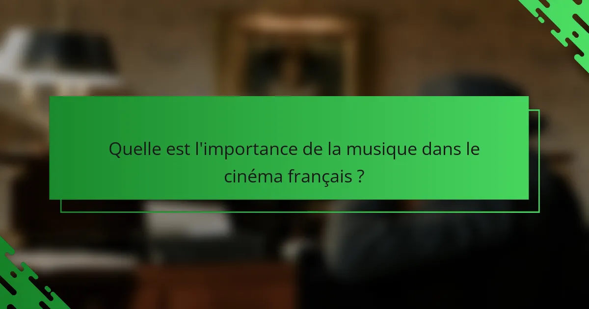 Quelle est l'importance de la musique dans le cinéma français?