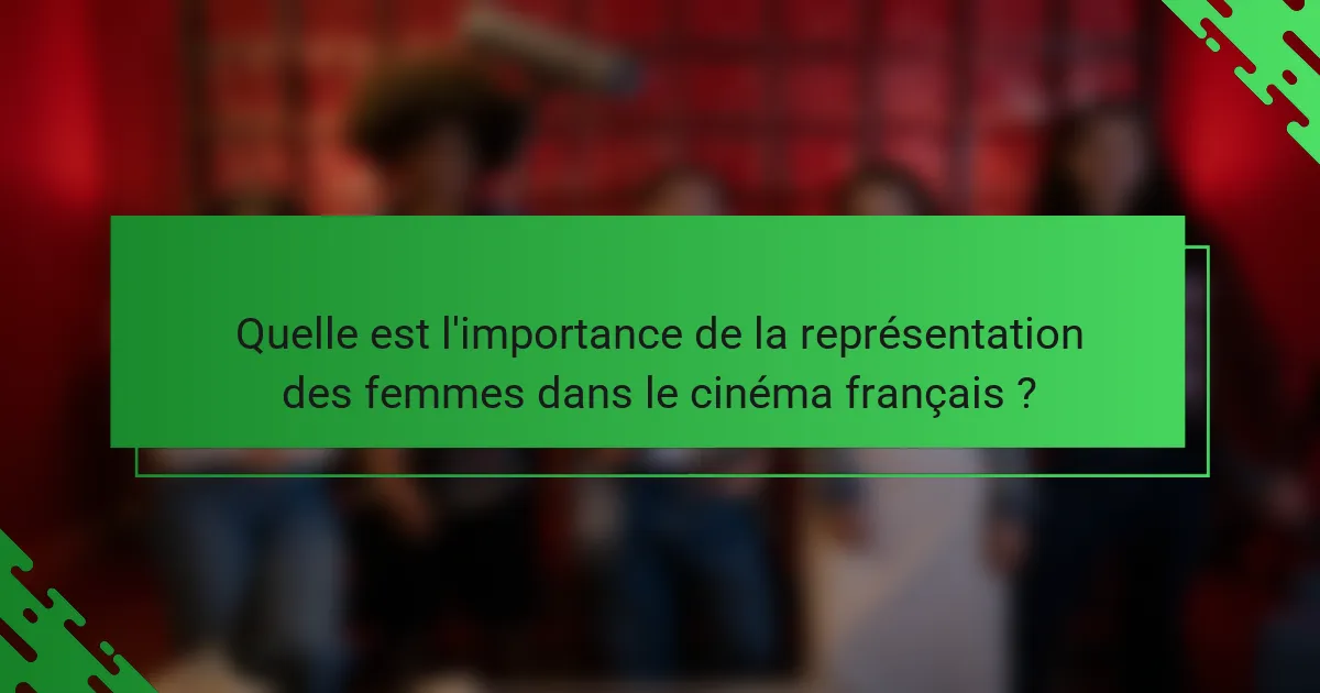 Quelle est l'importance de la représentation des femmes dans le cinéma français ?