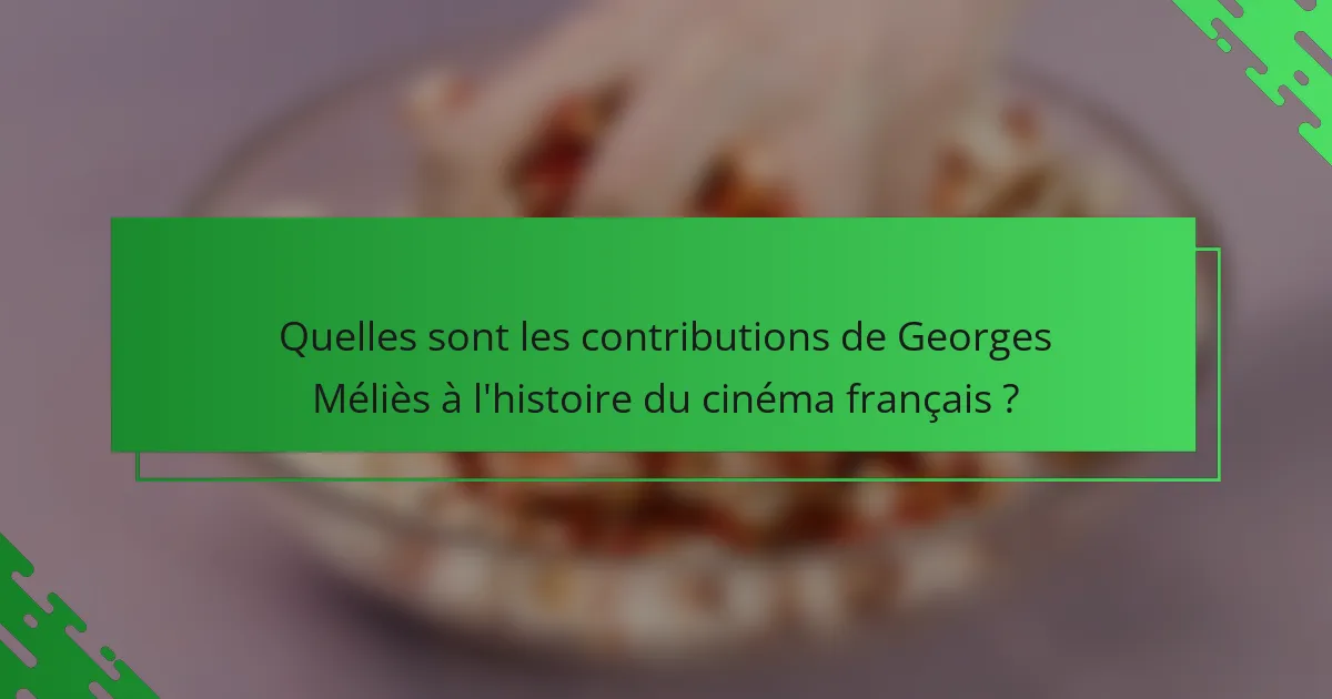 Quelles sont les contributions de Georges Méliès à l'histoire du cinéma français ?