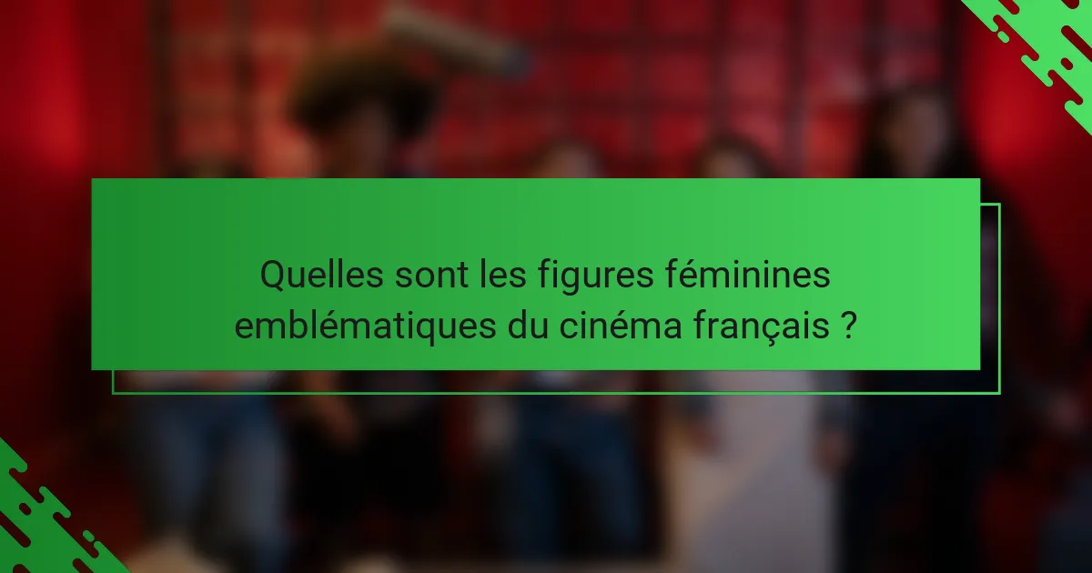 Quelles sont les figures féminines emblématiques du cinéma français ?