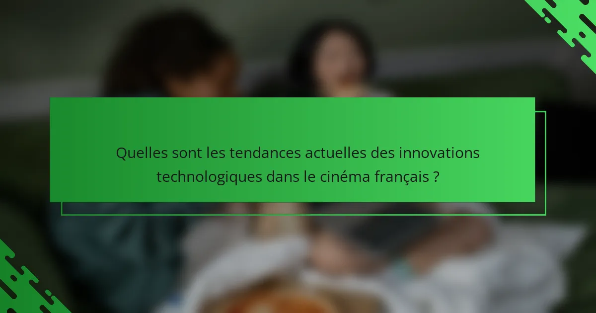 Quelles sont les tendances actuelles des innovations technologiques dans le cinéma français ?