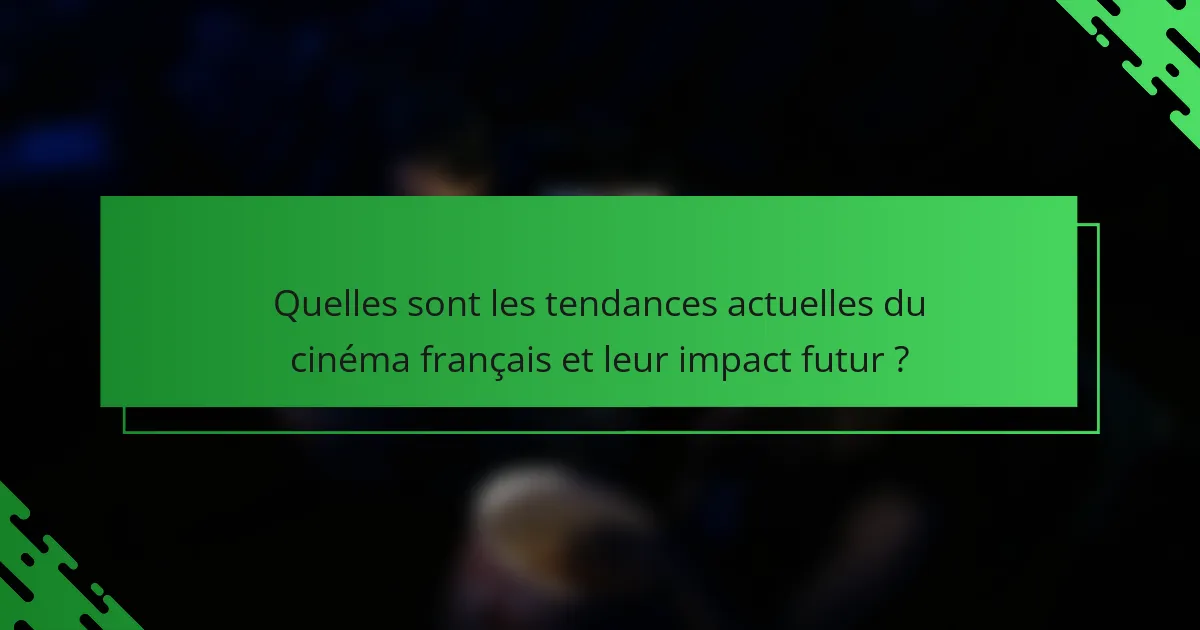 Quelles sont les tendances actuelles du cinéma français et leur impact futur ?