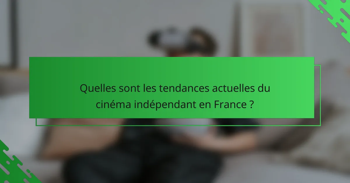 Quelles sont les tendances actuelles du cinéma indépendant en France ?