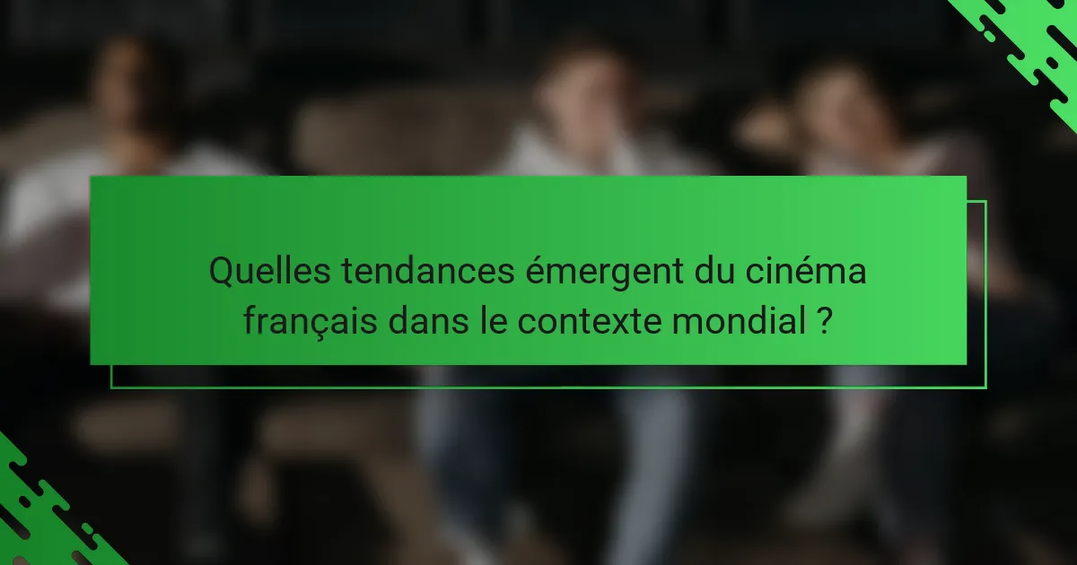 Quelles tendances émergent du cinéma français dans le contexte mondial ?