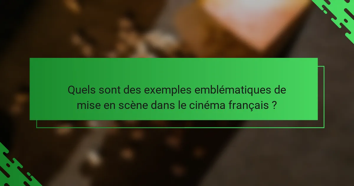 Quels sont des exemples emblématiques de mise en scène dans le cinéma français ?