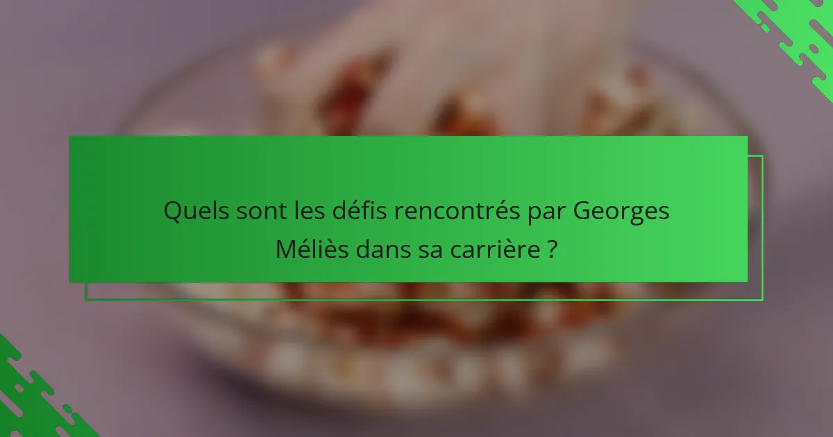 Quels sont les défis rencontrés par Georges Méliès dans sa carrière ?