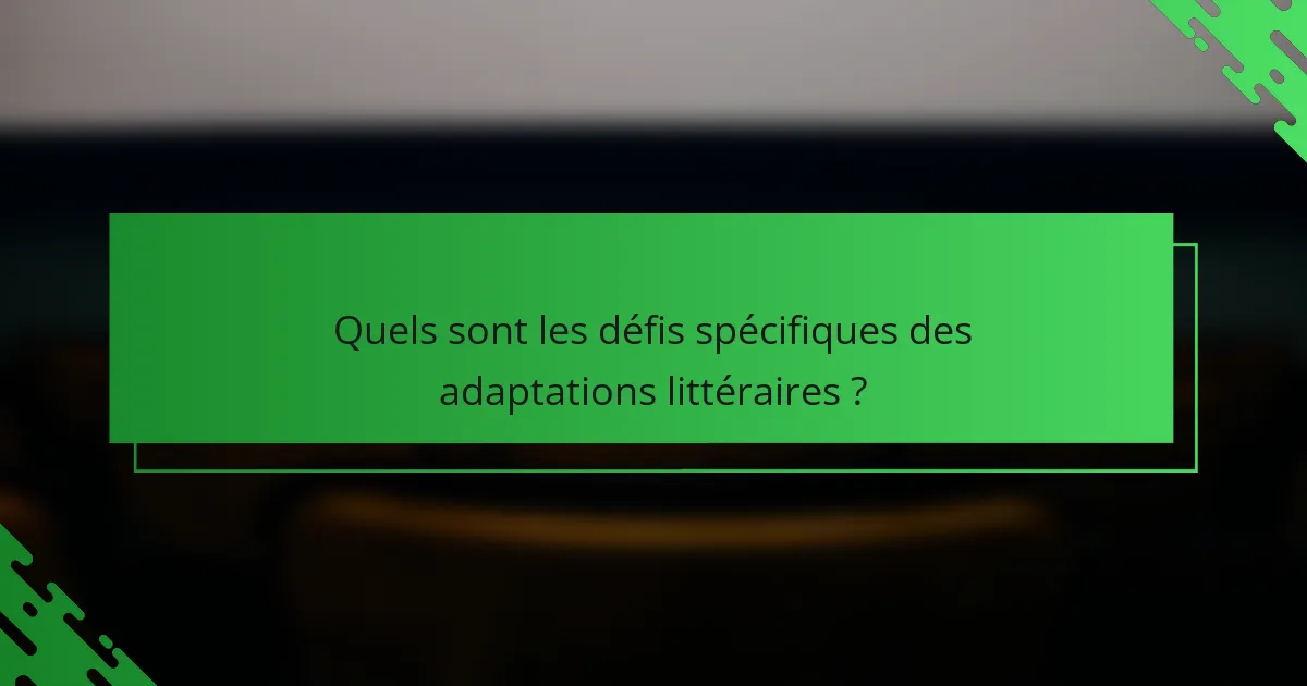 Quels sont les défis spécifiques des adaptations littéraires ?