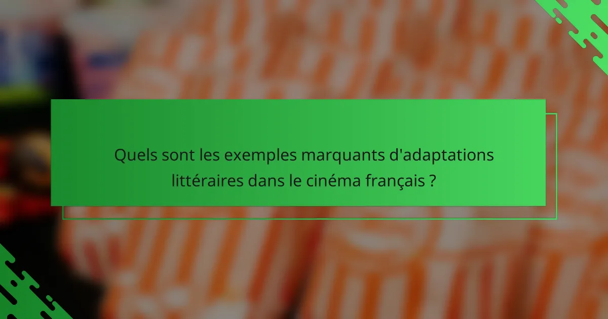 Quels sont les exemples marquants d'adaptations littéraires dans le cinéma français ?