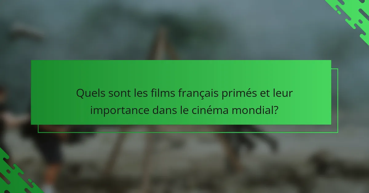 Quels sont les films français primés et leur importance dans le cinéma mondial?