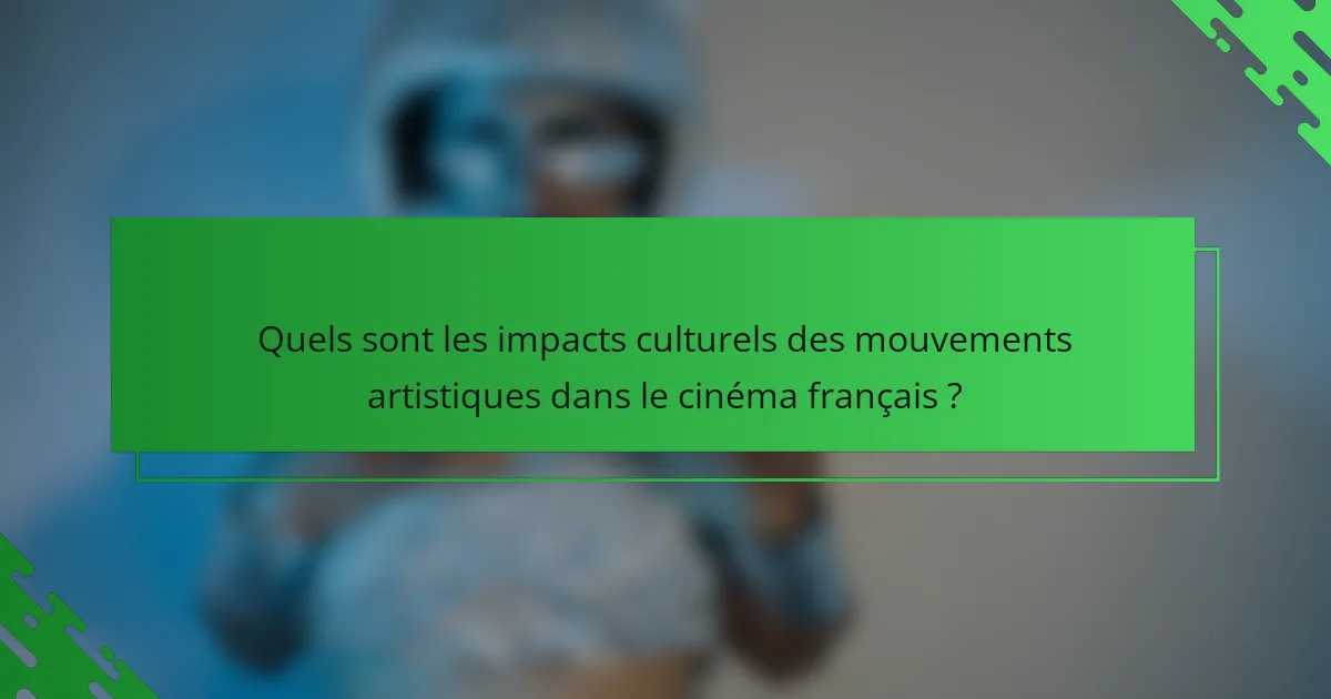 Quels sont les impacts culturels des mouvements artistiques dans le cinéma français ?