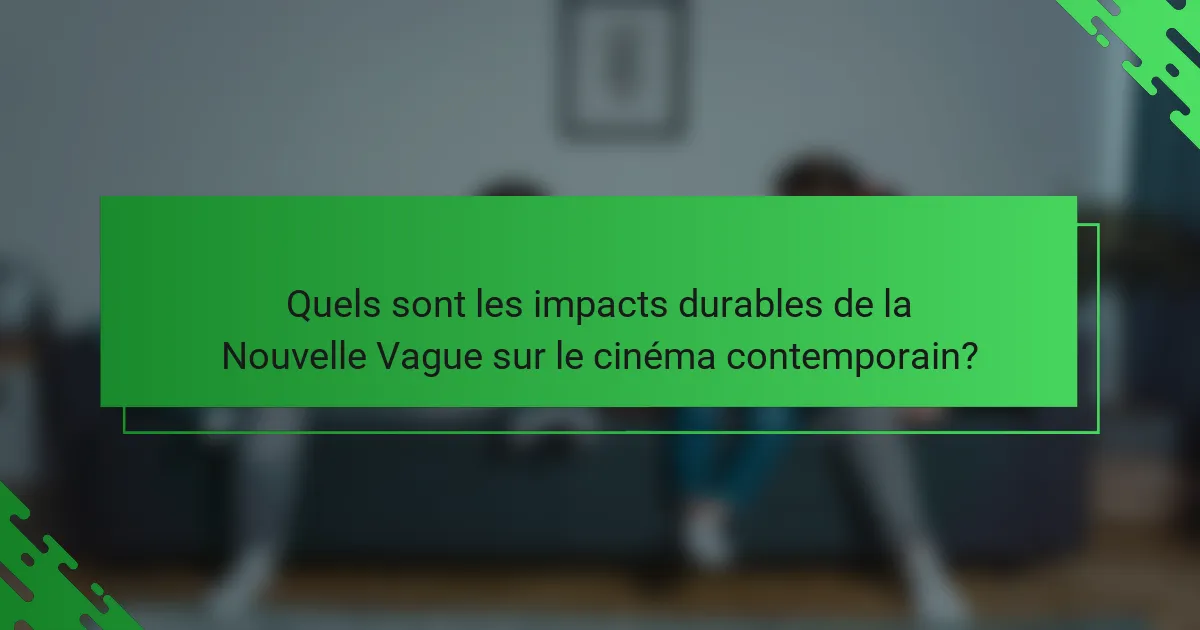 Quels sont les impacts durables de la Nouvelle Vague sur le cinéma contemporain?
