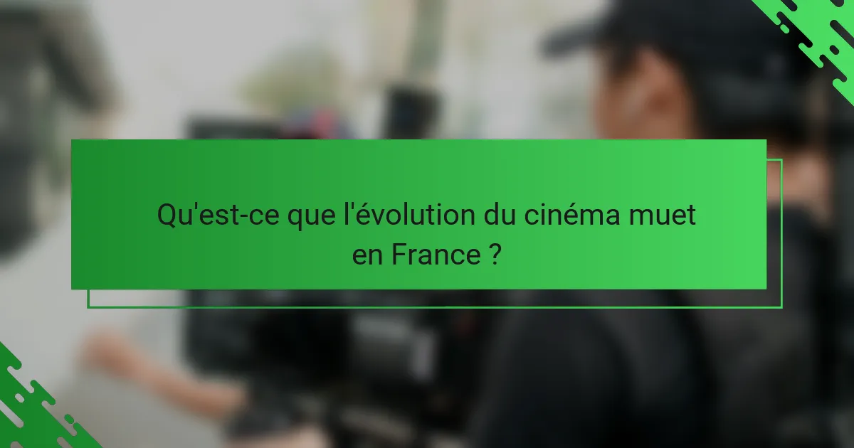 Qu'est-ce que l'évolution du cinéma muet en France ?
