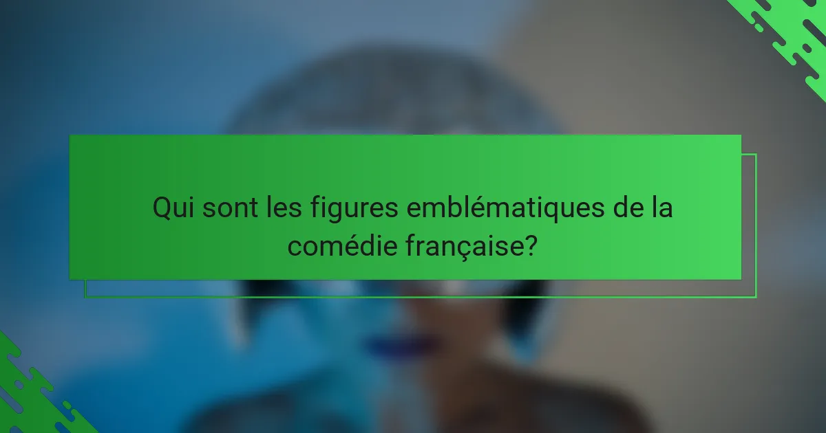 Qui sont les figures emblématiques de la comédie française?